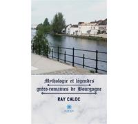 Mythologie et légendes gréco-romaines de Bourgogne - Raymond Caloc - Le Lys Bleu - broché - Roman