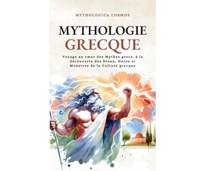 Mythologie Grecque: Voyage au cœur des Mythes grecs, à la découverte des Dieux, Héros et Monstres de la Culture grecque