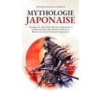 Mythologie Japonaise: Voyage au cœur des Mythes Japonais, à la découverte des Dieux, Héros et Monstres de la Culture Japonaise