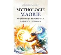 Mythologie Maorie: Voyage au cœur des Mythes Maoris, à la découverte des Dieux, Héros et Monstres de la Culture Maorie