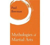 Mythologies Of Martial Arts Paul Bowman, (Auteur)