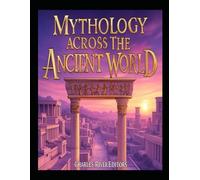Mythology across the Ancient World: The History of Mythological Stories and Rituals in Antiquity