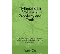Mythopaideia Volume 9 Prophecy and Truth: Twelve Mythopsychological Concepts from Kassandreia to Proteuseia