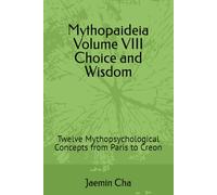 Mythopaideia Volume VIII Choice and Wisdom: Twelve Mythopsychological Concepts from Paris to Creon