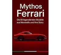 Mythos Ferrari: Die 50 legendärsten Modelle aus Maranello und ihre Story