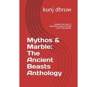 Mythos & Marble: The Ancient Beasts Anthology.: Awaken the Gods: A Detailed Journey Through Lost Civilizations.