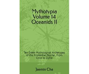 Mythotypia Volume 14 Oceanids II: Ten Greek Mythological Archetypes of the Primordial Psyche , From Circe to Clytie
