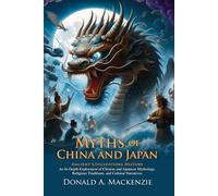Myths of China and Japan: A Journey Through Ancient Legends and Gods: Uncover the mystical world of ancient Chinese and Japanese myths - Illustrated Edition with Author Biography