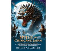 Myths of China and Japan: A Journey Through Ancient Legends and Gods: Uncover the mystical world of ancient Chinese and Japanese myths - Illustrated Edition with Author Biography