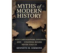 MYTHS OF MODERN HISTORY: What cartographers, explorers, and colonial rulers never told us