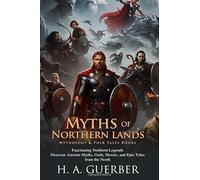 Myths of Northern Lands: Epic Tales of Nordic Legends: Tales of Odin, Thor, Loki, and Valkyries - Fully Illustrated Edition with Author Biography
