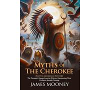 Myths of the Cherokee: A Journey Through Ancient Legends and Culture: A Deep Dive into the Mystical World of Native American Legends - Illustrated Edition with Author Biography