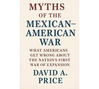 Myths of the Mexican-American War: What Americans Get Wrong About the Nation’s First War of Expansion