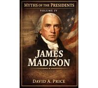 Myths of the Presidents Volume IV: James Madison