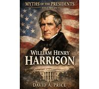 Myths Of The Presidents Volume IX: William Henry Harrison