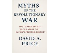 Myths of the Revolutionary War: What Americans Get Wrong About the Nation’s Founding Conflict