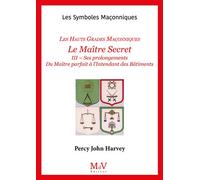 N.55 Le Maître Secret - Les Hauts Grades Maçonniques III - Ses prolongements Du Maître parfait à l’Intendant des Bâtiments - Percy John Harvey - La Maison De Vie - broché - Essai