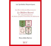 N.55 Le Maître Secret - Les Hauts Grades Maçonniques: III - Ses prolongements Du Maître parfait à l’Intendant des Bâtiments
