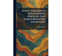 N by E: A Record of Expeditioning North-by-East Across Baffin Bay and Beyond