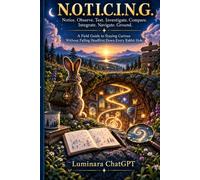 N.O.T.I.C.I.N.G.: Notice. Observe. Test. Investigate. Compare. Integrate. Navigate. Ground.: A Field Guide to Staying Curious Without Falling Headfirst Down Every Rabbit Hole