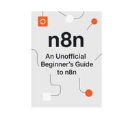 n8n - An Unofficial Beginner’s Guide to n8n: A hands-on journey through workflows, automation, and AI integration