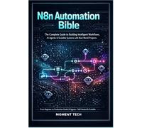 N8n Automation Bible: The Complete Guide to Building Intelligent Workflows, AI Agents & Scalable Systems with Real-World Project