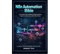 N8n Automation Bible: The Complete Guide to Building Intelligent Workflows, AI Agents & Scalable Systems with Real-World Project