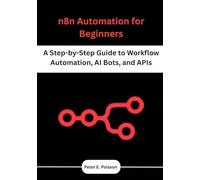 n8n Automation for Beginners: A Step-by-Step Guide to Workflow Automation, AI Bots, and APIs