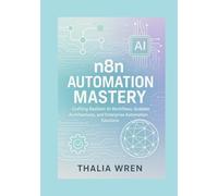 n8n Automation Mastery: Building AI-Driven Workflows and Scalable Systems: Crafting Resilient AI Workflows, Scalable Architectures, and Enterprise Automation Solutions