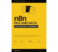 n8n FILE AND DATA PROCESSING HANDBOOK: Master File Handling, Binary Processing, Images, PDFs, Documents, Code Nodes, Extract From File, Convert to ... Modes, and Advanced Automation Techniques