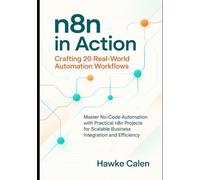 n8n in Action: Crafting 20 Real-World Automation Workflows: Master No-Code Automation with Practical n8n Projects for Scalable Business Integration and Efficiency