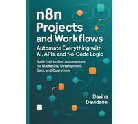 n8n Projects and Workflows: Automate Everything with AI, APIs and No-Code Logic: Build End-to-End Automations for Marketing, Development, Data and Operations.