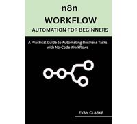 n8n Workflow Automation for Beginners: A Practical Guide to Automating Business Tasks with No-Code Workflows