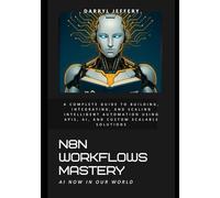 N8N Workflows Mastery: A Complete Guide to Building, Integrating, and Scaling Intelligent Automation Using APIs, AI, and Custom Scalable Solutions