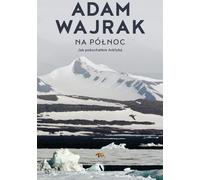 Na pół³nocê. Jak pokocha³em Arktykê Adam Wajrak (Buch auf Polnisch)