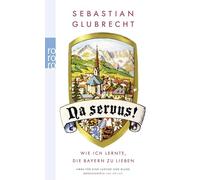 Na servus!: Wie ich lernte, die Bayern zu lieben