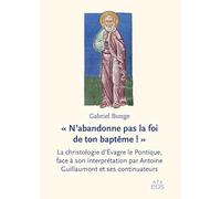 ' N'abandonne pas la foi de ton baptême ! ': La christologie d'Évagre le Pontique, face à son interprétation par Antoine Guillaumont et ses continuateurs