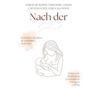 Nach der Geburt: Ehrliche Worte über Liebe, Chaos und das echte Leben als Mama. Zwischen Schlafmangel, Liebe und Selbstfindung. Gedanken einer Mutter ... alle Mütter, die mehr fühlen, als sie sagen