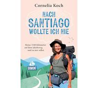 Nach Santiago wollte ich nie: Meine 3348 Kilometer auf dem Jakobsweg und zu mir selbst