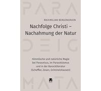 Nachfolge Christi - Nachahmung der Natur: Himmlische und natürliche Magie bei Paracelsus, im Paracelsismus und in der Barockliteratur (Scheffler, Zesen, Grimmelshausen)