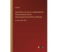Nachrichten von der K.K. Gesellschaft der Wissenschaften und der Georg-Augusts-Universität zu Göttingen: aus dem Jahre 1882
