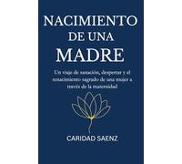 Nacimiento de una Madre: Un viaje de sanación, despertar y el renacimiento sagrado de una mujer a través de la maternidad