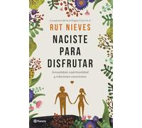 Naciste para disfrutar: Sexualidad, espiritualidad y relaciones conscientes