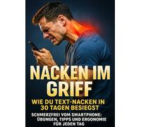 Nacken im Griff: Wie du Text-Nacken in 30 Tagen besiegst: Schmerzfrei vom Smartphone: Übungen, Tipps und Ergonomie für jeden Tag