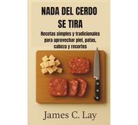 NADA DEL CERDO SE TIRA: Recetas simples y tradicionales para aprovechar piel, patas, cabeza y recortes