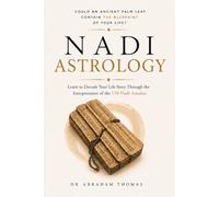 Nadi Astrology: Could An Ancient Palm Leaf Contain The Blueprint Of Your Life? Learn To Decode Your Life Story Through The Interpretation Of The 150 Nadi Amshas