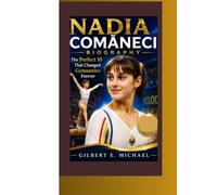 NADIA COMĂNECI BIOGRAPHY: The Perfect 10 That Changed Gymnastics Forever