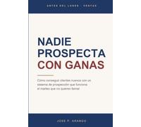 Nadie prospecta con ganas: Cómo conseguir clientes nuevos con un sistema de prospección que funciona el martes que no quieres llamar