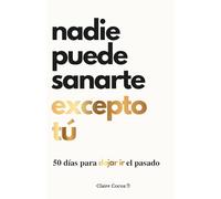 Nadie puede sanarte excepto tú: 50 días para dejar ir el pasado