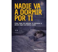 Nadie va a dormir por ti: Cómo dejar de sabotear tu descanso y dormir mejor con hábitos reales